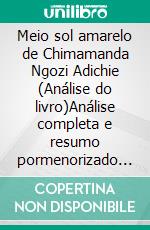 Meio sol amarelo de Chimamanda Ngozi Adichie (Análise do livro)Análise completa e resumo pormenorizado do trabalho. E-book. Formato EPUB ebook