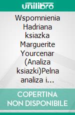 Wspomnienia Hadriana ksiazka Marguerite Yourcenar (Analiza ksiazki)Pelna analiza i szczególowe podsumowanie pracy. E-book. Formato EPUB ebook