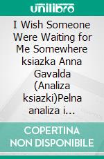 I Wish Someone Were Waiting for Me Somewhere ksiazka Anna Gavalda (Analiza ksiazki)Pelna analiza i szczególowe podsumowanie pracy. E-book. Formato EPUB ebook