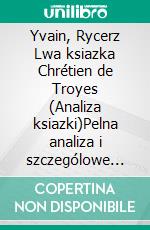 Yvain, Rycerz Lwa ksiazka Chrétien de Troyes (Analiza ksiazki)Pelna analiza i szczególowe podsumowanie pracy. E-book. Formato EPUB ebook