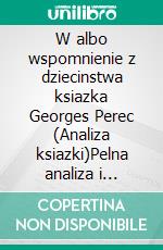 W albo wspomnienie z dziecinstwa ksiazka Georges Perec (Analiza ksiazki)Pelna analiza i szczególowe podsumowanie pracy. E-book. Formato EPUB ebook