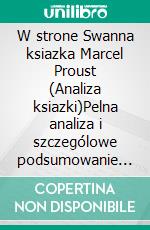 W strone Swanna ksiazka Marcel Proust (Analiza ksiazki)Pelna analiza i szczególowe podsumowanie pracy. E-book. Formato EPUB ebook