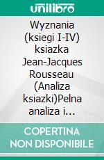 Wyznania (ksiegi I-IV) ksiazka Jean-Jacques Rousseau (Analiza ksiazki)Pelna analiza i szczególowe podsumowanie pracy. E-book. Formato EPUB ebook