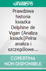 Prawdziwa historia ksiazka Delphine de Vigan (Analiza ksiazki)Pelna analiza i szczególowe podsumowanie pracy. E-book. Formato EPUB ebook