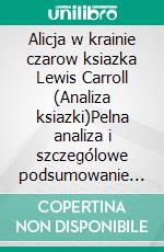 Alicja w krainie czarow ksiazka Lewis Carroll (Analiza ksiazki)Pelna analiza i szczególowe podsumowanie pracy. E-book. Formato EPUB ebook