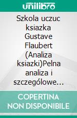 Szkola uczuc ksiazka Gustave Flaubert (Analiza ksiazki)Pelna analiza i szczególowe podsumowanie pracy. E-book. Formato EPUB ebook