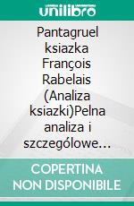 Pantagruel ksiazka François Rabelais (Analiza ksiazki)Pelna analiza i szczególowe podsumowanie pracy. E-book. Formato EPUB ebook