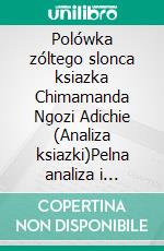 Polówka zóltego slonca ksiazka Chimamanda Ngozi Adichie (Analiza ksiazki)Pelna analiza i szczególowe podsumowanie pracy. E-book. Formato EPUB ebook