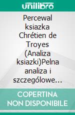 Percewal ksiazka Chrétien de Troyes (Analiza ksiazki)Pelna analiza i szczególowe podsumowanie pracy. E-book. Formato EPUB ebook