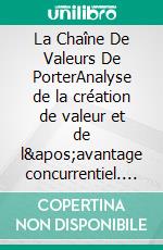 La Chaîne De Valeurs De PorterAnalyse de la création de valeur et de l'avantage concurrentiel. E-book. Formato EPUB ebook di Peter Lanore