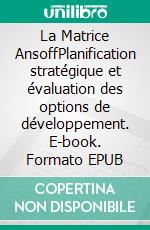 La Matrice AnsoffPlanification stratégique et évaluation des options de développement. E-book. Formato EPUB ebook