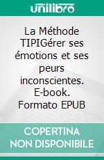 La Méthode TIPIGérer ses émotions et ses peurs inconscientes. E-book. Formato EPUB ebook di Peter Lanore