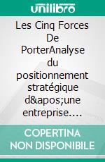 Les Cinq Forces De PorterAnalyse du positionnement stratégique d&apos;une entreprise. E-book. Formato EPUB ebook