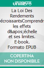 La Loi Des Rendements DécroissantsComprendre les effets d'échelle et ses limites. E-book. Formato EPUB ebook di Peter Lanore