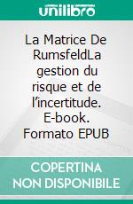 La Matrice De RumsfeldLa gestion du risque et de l’incertitude. E-book. Formato EPUB ebook di Peter Lanore