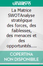 La Matrice SWOTAnalyse stratégique des forces, des faiblesses, des menaces et des opportunités. E-book. Formato EPUB ebook