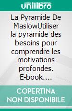 La Pyramide De MaslowUtiliser la pyramide des besoins pour comprendre les motivations profondes. E-book. Formato EPUB ebook di Peter Lanore