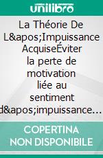 La Théorie De L'Impuissance AcquiseÉviter la perte de motivation liée au sentiment d'impuissance. E-book. Formato EPUB ebook di Peter Lanore