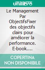 Le Management Par ObjectifsFixer des objectifs clairs pour améliorer la performance. E-book. Formato EPUB ebook