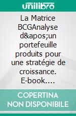 La Matrice BCGAnalyse d&apos;un portefeuille produits pour une stratégie de croissance. E-book. Formato EPUB ebook