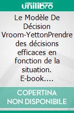 Le Modèle De Décision Vroom-YettonPrendre des décisions efficaces en fonction de la situation. E-book. Formato EPUB ebook di Peter Lanore