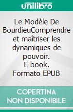 Le Modèle De BourdieuComprendre et maîtriser les dynamiques de pouvoir. E-book. Formato EPUB ebook di Peter Lanore