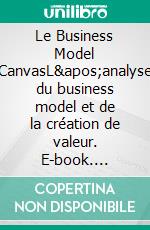 Le Business Model CanvasL&apos;analyse du business model et de la création de valeur. E-book. Formato EPUB ebook