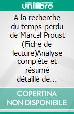 A la recherche du temps perdu de Marcel Proust (Fiche de lecture)Analyse complète et résumé détaillé de l&apos;oeuvre. E-book. Formato EPUB ebook