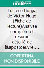 Lucrèce Borgia de Victor Hugo (Fiche de lecture)Analyse complète et résumé détaillé de l'oeuvre. E-book. Formato EPUB ebook di Lucile Lhoste