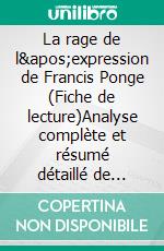 La rage de l'expression de Francis Ponge (Fiche de lecture)Analyse complète et résumé détaillé de l'oeuvre. E-book. Formato EPUB ebook di Natacha Lafond