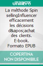 La méthode Spin sellingInfluencer efficacement les décisions d'achat des clients. E-book. Formato EPUB ebook di Peter Lanore