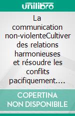 La communication non-violenteCultiver des relations harmonieuses et résoudre les conflits pacifiquement. E-book. Formato EPUB ebook di Peter Lanore