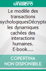 Le modèle des transactions psychologiquesDécrypter les dynamiques cachées des interactions humaines. E-book. Formato EPUB ebook di Peter Lanore