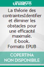 La théorie des contraintesIdentifier et éliminer les obstacles pour une efficacité maximale. E-book. Formato EPUB ebook di Peter Lanore