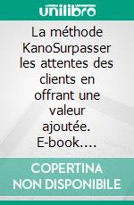 La méthode KanoSurpasser les attentes des clients en offrant une valeur ajoutée. E-book. Formato EPUB ebook di Peter Lanore