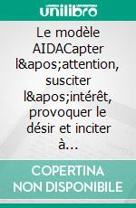 Le modèle AIDACapter l'attention, susciter l'intérêt, provoquer le désir et inciter à l'action. E-book. Formato EPUB ebook di Peter Lanore