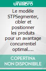 Le modèle STPSegmenter, cibler et positionner les produits pour un avantage concurrentiel optimal. E-book. Formato EPUB ebook