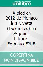 A pied en 2012 de Monaco à la Civetta (Dolomites) en 75 jours. E-book. Formato EPUB ebook