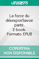 La force du désespoirSavoir partir. E-book. Formato EPUB ebook di Claudie Berbigette