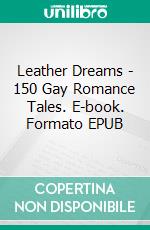 Leather Dreams - 150 Gay Romance Tales. E-book. Formato EPUB ebook di Montgomery Wright