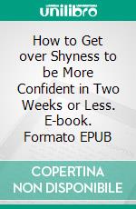 How to Get over Shyness to be More Confident in Two Weeks or Less. E-book. Formato EPUB ebook