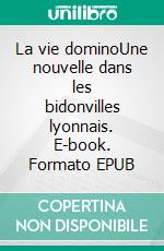 La vie dominoUne nouvelle dans les bidonvilles lyonnais. E-book. Formato EPUB ebook