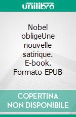 Nobel obligeUne nouvelle satirique. E-book. Formato EPUB ebook