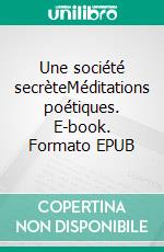 Une société secrèteMéditations poétiques. E-book. Formato EPUB ebook di Martine Roffinella