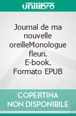 Journal de ma nouvelle oreilleMonologue fleuri. E-book. Formato EPUB ebook