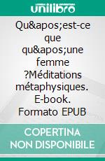 Qu&apos;est-ce que qu&apos;une femme ?Méditations métaphysiques. E-book. Formato EPUB