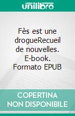 Fès est une drogueRecueil de nouvelles. E-book. Formato EPUB ebook di Naima Lahbil