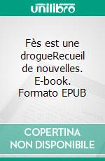 Fès est une drogueRecueil de nouvelles. E-book. Formato EPUB ebook