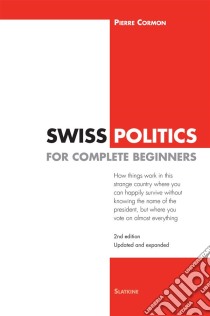 Swiss Politics for Complete Beginners - 2nd editionHow things work in this strange country where you can happily survive without knowing the name of the president, but where you vote on everything. E-book. Formato EPUB ebook di Pierre Cormon