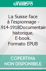 La Suisse face à l’espionnage - 1914-1918Documentaire historique. E-book. Formato EPUB